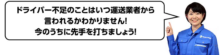 ドライバー不足のことはいつ運送業者から言われるかわかりません！今のうちに先手を打ちましょう！